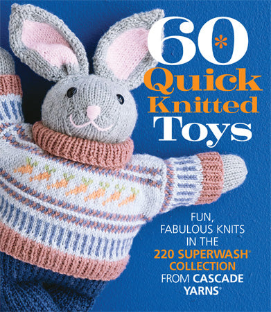 60 Quick Knitted Toys: Fun, Fabulous Knits in the 220 Superwash Collection from Cascade Yarns