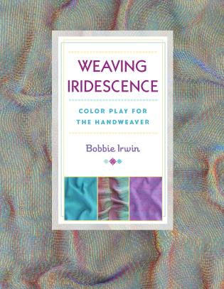 Weaving Iridescence: Color Play for the Handweaver by Bobbie Irwin