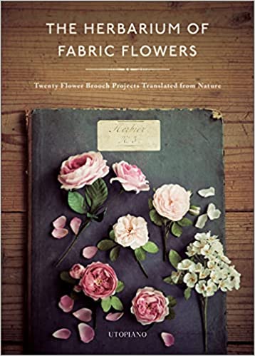 The Herbarium of Fabric Flowers Twenty Flower Brooch Projects Translated from Nature
