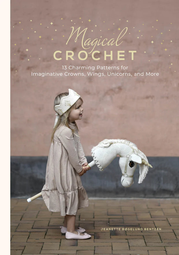 Magical Crochet : 13 Charming Patterns for Imaginative Crowns, Wings, Unicorns, and More (Step-by-Step Crochet Patterns - DIY Fantasy Craft Ideas for Children's Costumes, Dress-up, Decorations, and More) By Jeanette Bøgelund Bentzen