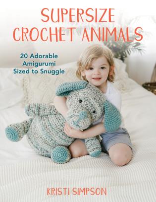 Supersize Crochet Animals: 20 Adorable Amigurumi Sized to Snuggle [Book]