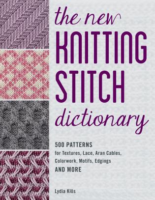 The New Knitting Stitch Dictionary - 500 Patterns for Textures, Lace, Aran Cables, Colorwork, Motifs, Edgings and More by Lydia Klös