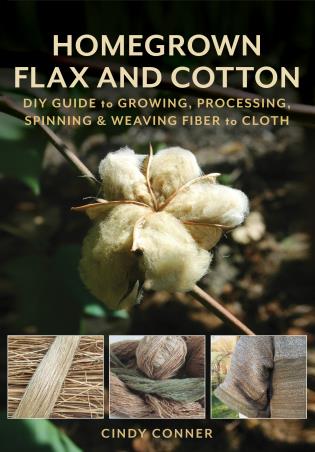 Homegrown Flax and Cotton DIY Guide to Growing, Processing, Spinning & Weaving Fiber to Cloth by Cindy Conner