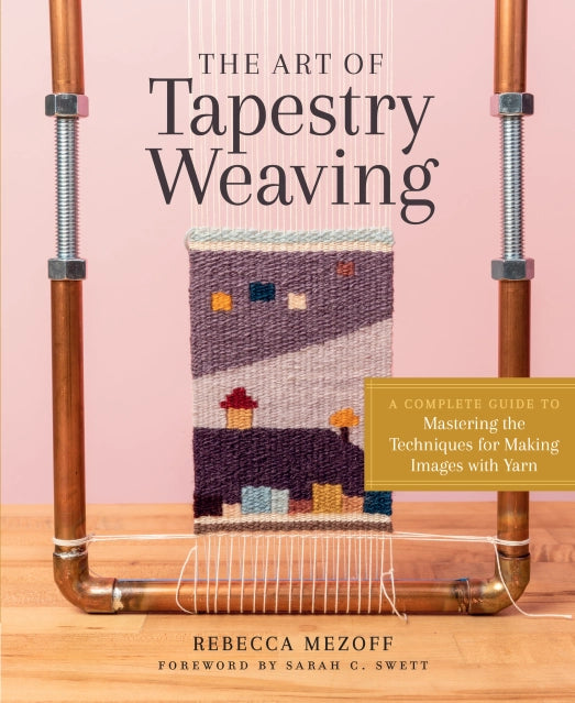 The Art of Tapestry Weaving by Rebecca Mezoff, Froward by Sarah C. Swett