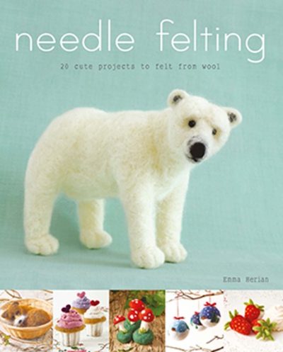 Needle Felting - 20 Cute Projects to Felt from Wool by Emma Herian