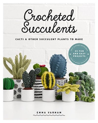 Crochet Succulents - Cacti and Other Succulent Plants to Make Pattern Book by Emma Varnam