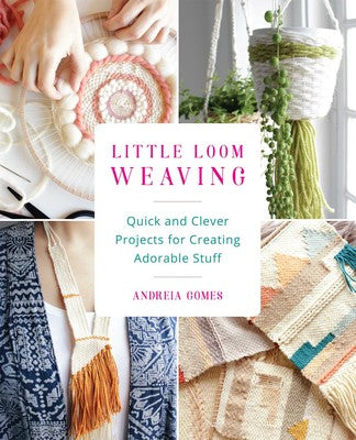 Little Loom Weaving - Quick and Cleaver Projects for Creating Adorable Stuff by Andreia Gomes