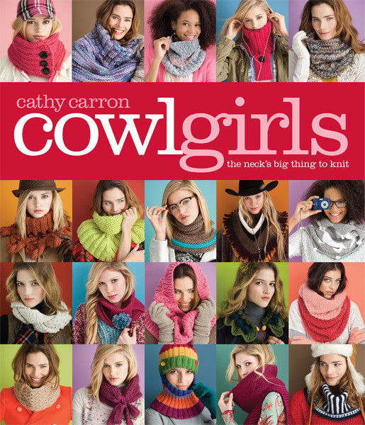 Cowl Girls The Neck's Big Thing to Knit Cathy Carron's Cowl Girls_ The Neckâ€™s Big Thing to Knit [978-1-936096-04-6] - $19.95 _ Sixth & Spring Books, How-to Books